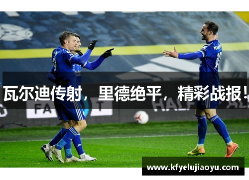 瓦尔迪传射，里德绝平，精彩战报！