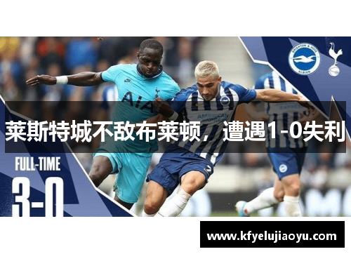 莱斯特城不敌布莱顿，遭遇1-0失利